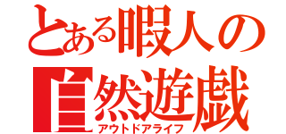 とある暇人の自然遊戯（アウトドアライフ）