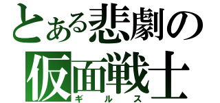 とある悲劇の仮面戦士（ギルス）