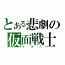 とある悲劇の仮面戦士（ギルス）