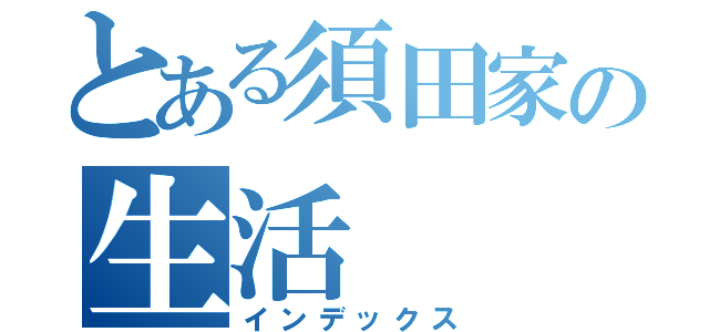 とある須田家の生活（インデックス）