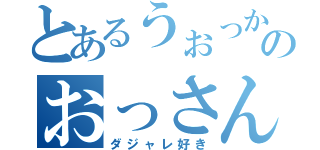 とあるうぉっかのおっさん愛（ダジャレ好き）