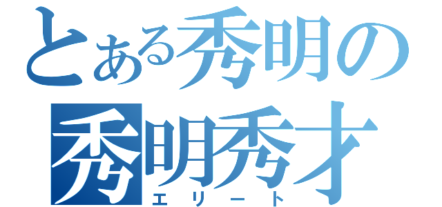 とある秀明の秀明秀才（エリート）