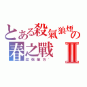 とある殺氣狼煙の春之戰Ⅱ（殺死敵方\'）