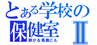 とある学校の保健室Ⅱ（群がる馬鹿ども）