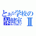 とある学校の保健室Ⅱ（群がる馬鹿ども）