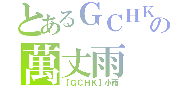 とあるＧＣＨＫの萬丈雨（【ＧＣＨＫ】小雨）