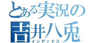 とある実況の吉井八兎（インデックス）