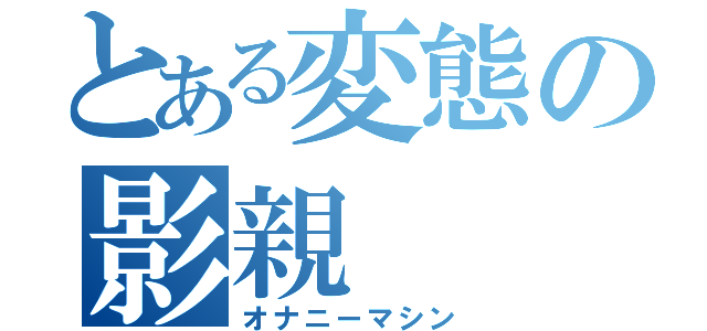 とある変態の影親（オナニーマシン）