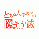 とある大学教授の陰キャ滅（陽キャも（ｗ））