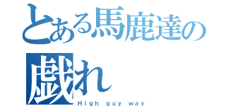 とある馬鹿達の戯れ（Ｈｉｇｈ ｇｕｙ ｗａｙ）