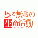 とある無職の生命活動（リハビリテーション）