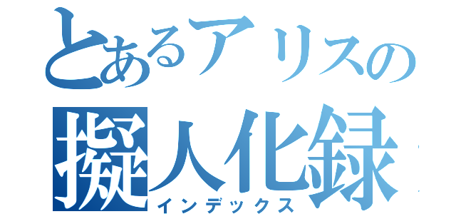 とあるアリスの擬人化録（インデックス）