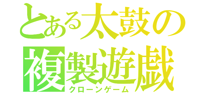 とある太鼓の複製遊戯（クローンゲーム）