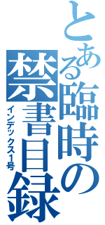 とある臨時の禁書目録（インデックス１号）