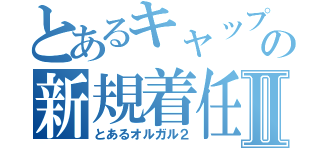 とあるキャップの新規着任Ⅱ（とあるオルガル２）