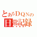 とあるＤＱＮの日常記録（大半愚痴）