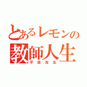 とあるレモンの教師人生（平田先生）