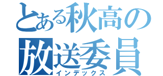 とある秋高の放送委員（インデックス）