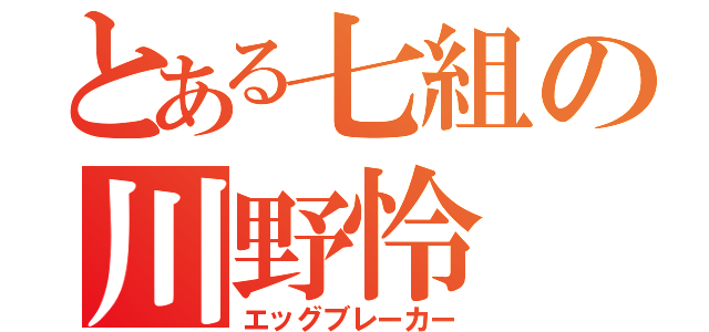 とある七組の川野怜（エッグブレーカー）