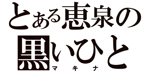 とある恵泉の黒いひと（マキナ）