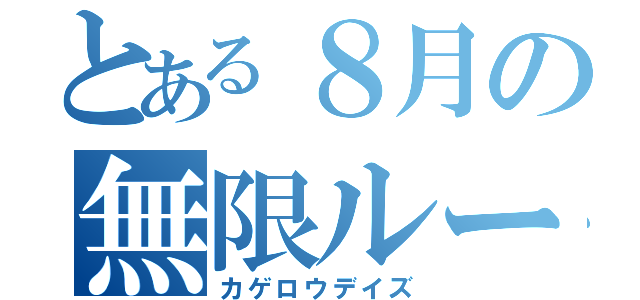 とある８月の無限ループ（カゲロウデイズ）