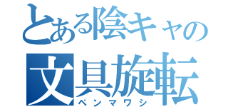 とある陰キャの文具旋転（ペンマワシ）