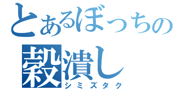 とあるぼっちの穀潰し（シミズタク）