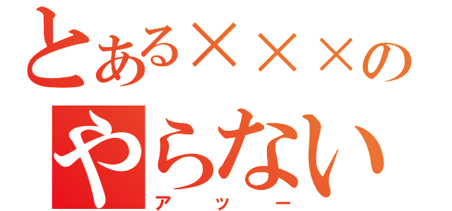 とある×××のやらないか！（アッー）