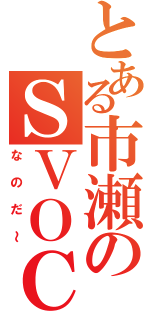 とある市瀬のＳＶＯＣ（なのだ～）