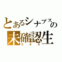 とあるシナプスの未確認生物（カオス）