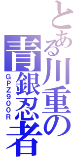 とある川重の青銀忍者Ⅱ（ＧＰＺ９００Ｒ）