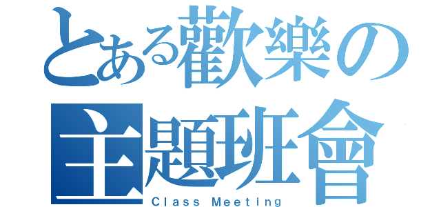 とある歡樂の主題班會（Ｃｌａｓｓ Ｍｅｅｔｉｎｇ）