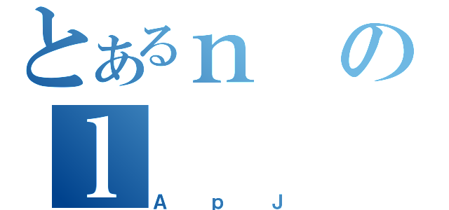 とあるｎのｌ（ＡｐＪ）