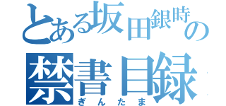 とある坂田銀時の禁書目録（ぎんたま）