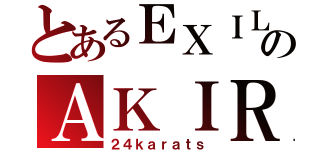 とあるＥＸＩＬＥのＡＫＩＲＡ（２４ｋａｒａｔｓ）