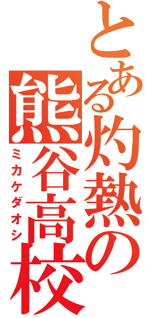 とある灼熱の熊谷高校（ミカケダオシ）