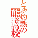 とある灼熱の熊谷高校（ミカケダオシ）