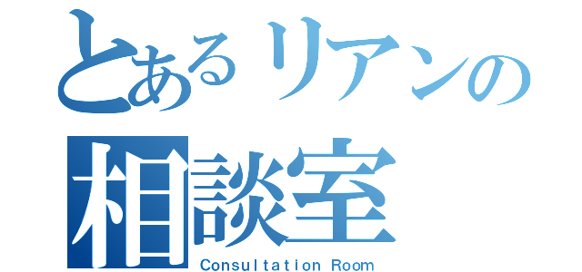 とあるリアンの相談室（Ｃｏｎｓｕｌｔａｔｉｏｎ Ｒｏｏｍ）