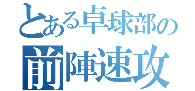 とある卓球部の前陣速攻（）