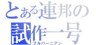 とある連邦の試作一号（フルバーニアン）