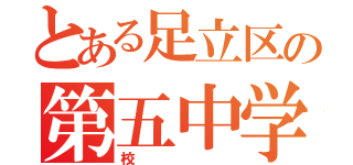 とある足立区の第五中学校（校）