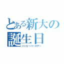 とある新大の誕生日（ハッピーバースデー）