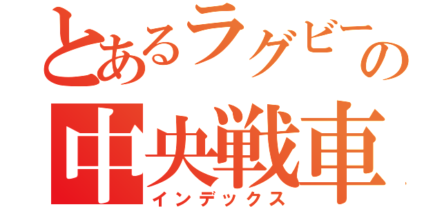 とあるラグビーの中央戦車（インデックス）