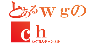 とあるｗｇのｃｈ（わぐちんチャンネル）