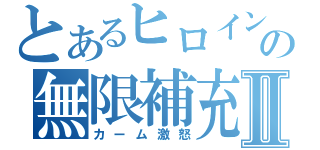 とあるヒロインの無限補充Ⅱ（カーム激怒）