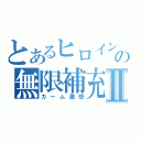 とあるヒロインの無限補充Ⅱ（カーム激怒）