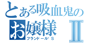 とある吸血鬼のお嬢様Ⅱ（フランドール•Ｓ）