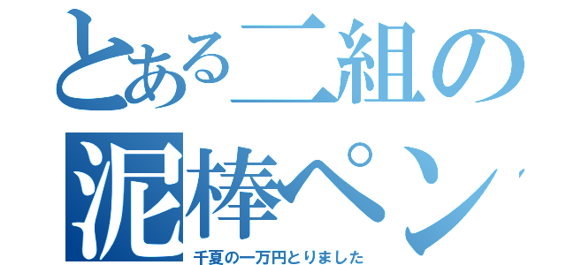 とある二組の泥棒ペンギン（千夏の一万円とりました）