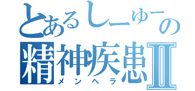 とあるしーゆーの精神疾患Ⅱ（メンヘラ）