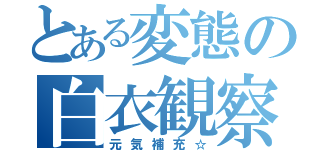 とある変態の白衣観察（元気補充☆）